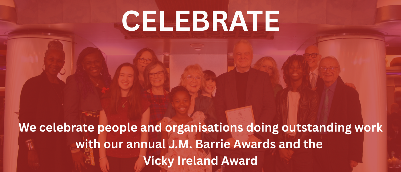 We celebrate people and organisations doing outstanding work with our annual J.M. Barrie Awards and the Vicky Ireland Award